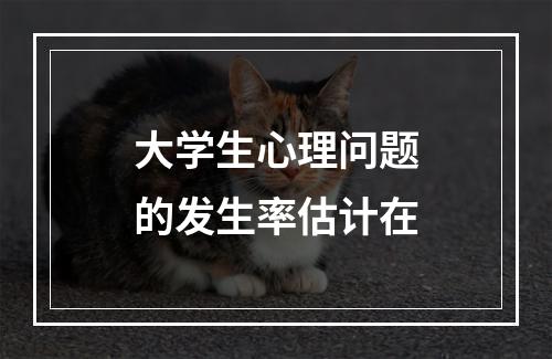 大学生心理问题的发生率估计在