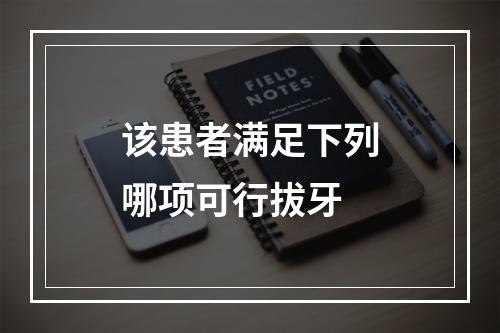 该患者满足下列哪项可行拔牙