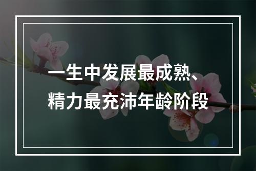 一生中发展最成熟、精力最充沛年龄阶段