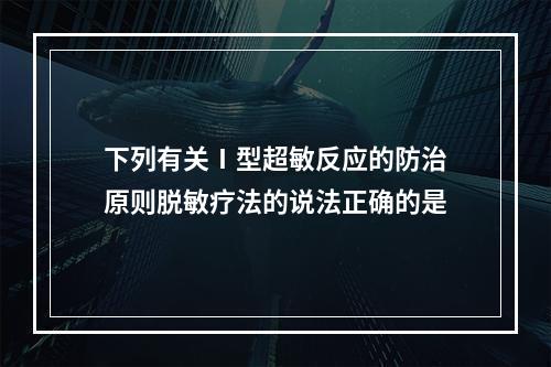 下列有关Ⅰ型超敏反应的防治原则脱敏疗法的说法正确的是