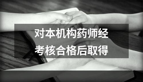 对本机构药师经考核合格后取得