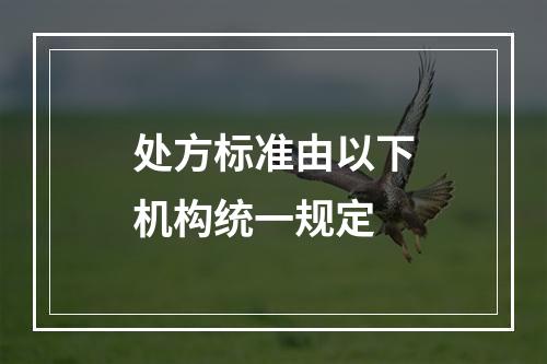 处方标准由以下机构统一规定