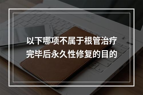 以下哪项不属于根管治疗完毕后永久性修复的目的