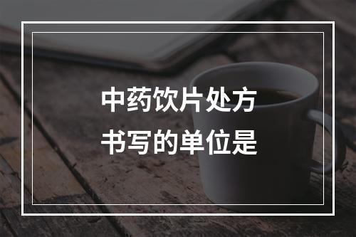 中药饮片处方书写的单位是