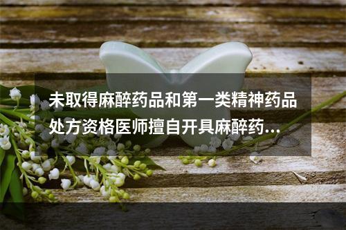 未取得麻醉药品和第一类精神药品处方资格医师擅自开具麻醉药品，