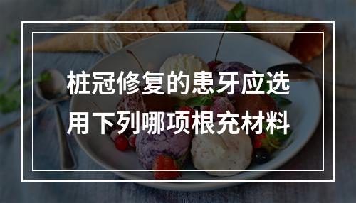 桩冠修复的患牙应选用下列哪项根充材料