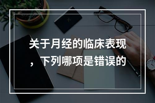 关于月经的临床表现，下列哪项是错误的