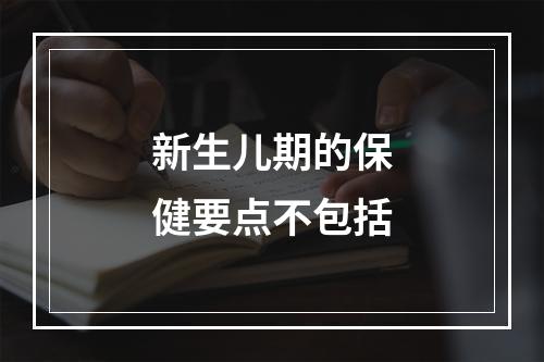 新生儿期的保健要点不包括