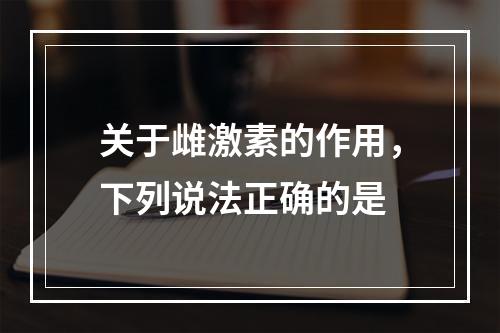 关于雌激素的作用，下列说法正确的是