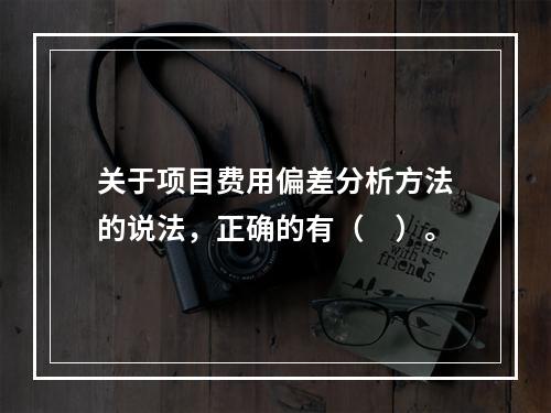 关于项目费用偏差分析方法的说法，正确的有（　）。