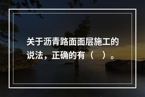 关于沥青路面面层施工的说法，正确的有（　）。