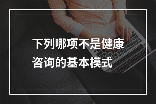 下列哪项不是健康咨询的基本模式