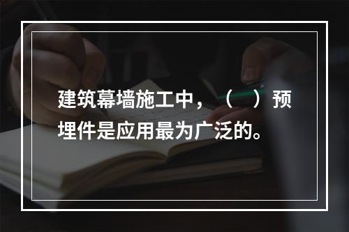 建筑幕墙施工中，（　）预埋件是应用最为广泛的。