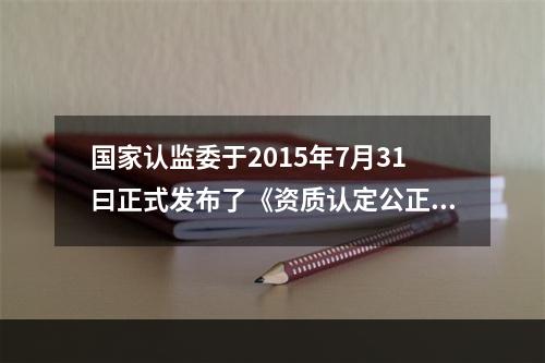 国家认监委于2015年7月31曰正式发布了《资质认定公正性和