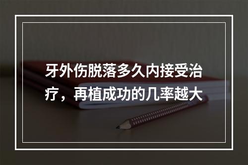 牙外伤脱落多久内接受治疗，再植成功的几率越大