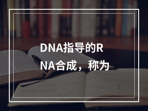 DNA指导的RNA合成，称为