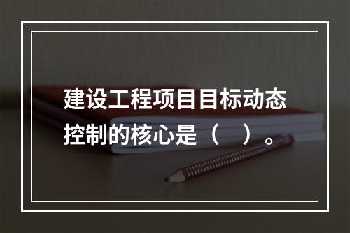 建设工程项目目标动态控制的核心是（　）。