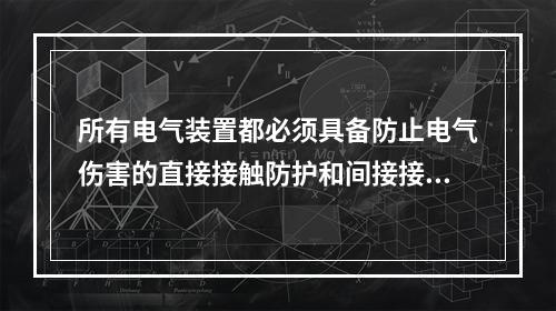 所有电气装置都必须具备防止电气伤害的直接接触防护和间接接触防