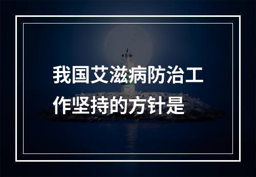 我国艾滋病防治工作坚持的方针是