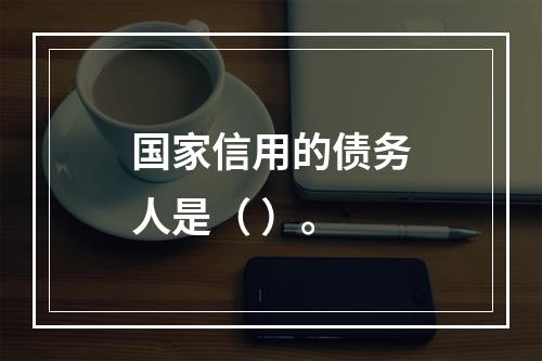 国家信用的债务人是（ ）。