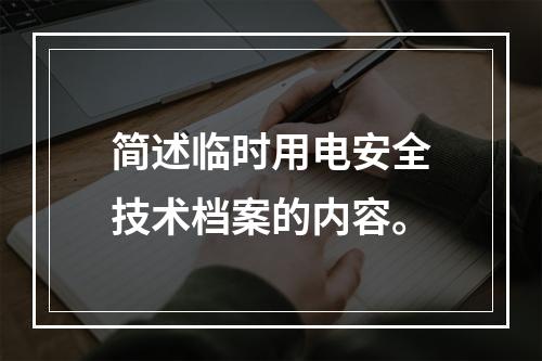 简述临时用电安全技术档案的内容。