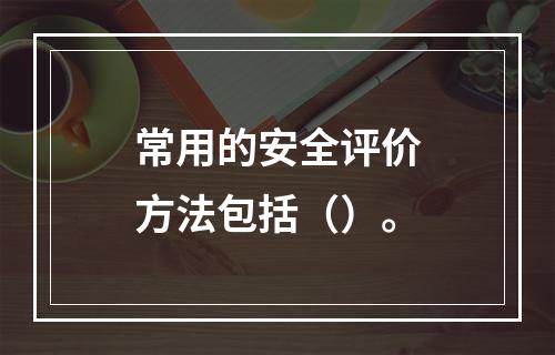 常用的安全评价方法包括（）。