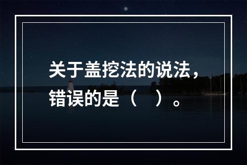 关于盖挖法的说法，错误的是（　）。