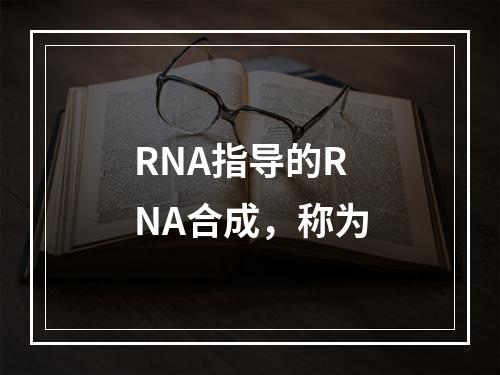 RNA指导的RNA合成，称为