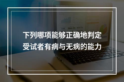 下列哪项能够正确地判定受试者有病与无病的能力