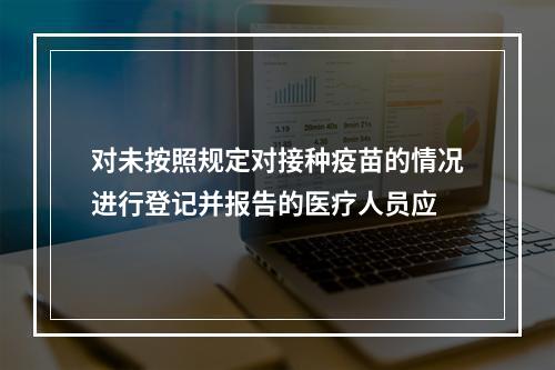 对未按照规定对接种疫苗的情况进行登记并报告的医疗人员应