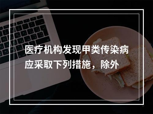 医疗机构发现甲类传染病应采取下列措施，除外