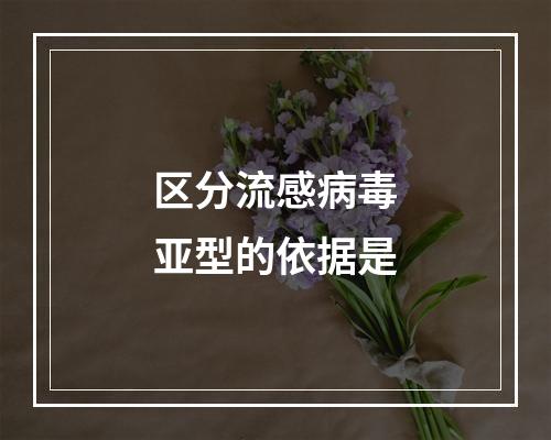 区分流感病毒亚型的依据是