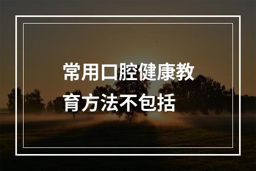 常用口腔健康教育方法不包括