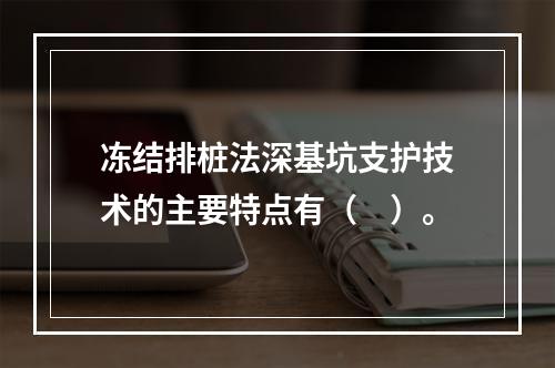 冻结排桩法深基坑支护技术的主要特点有（　）。