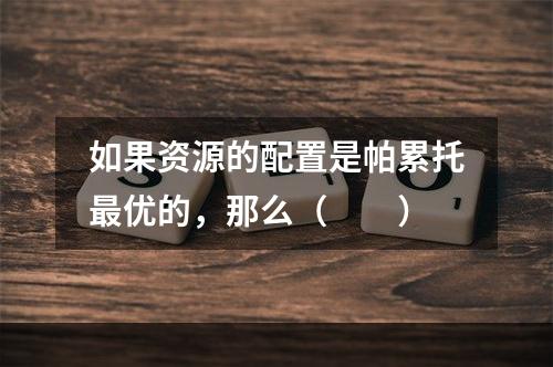 如果资源的配置是帕累托最优的，那么（　　）