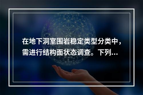 在地下洞室围岩稳定类型分类中，需进行结构面状态调查。下列不