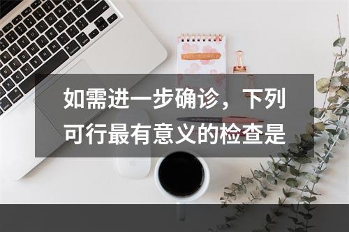 如需进一步确诊，下列可行最有意义的检查是