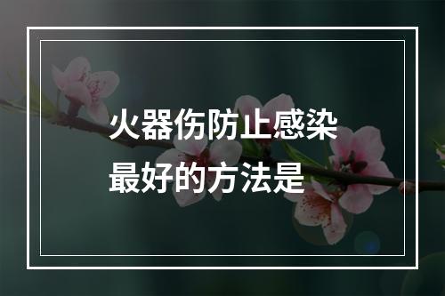 火器伤防止感染最好的方法是