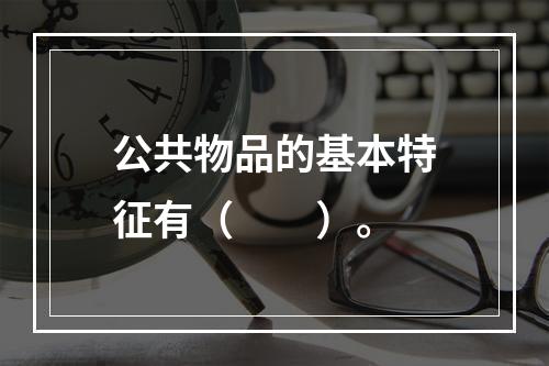 公共物品的基本特征有（　　）。