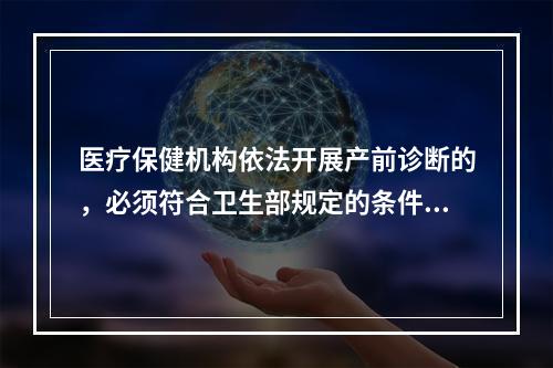 医疗保健机构依法开展产前诊断的，必须符合卫生部规定的条件和技