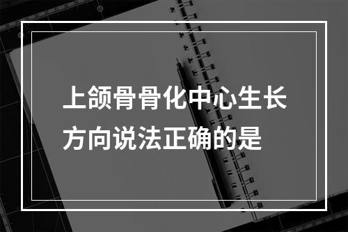 上颌骨骨化中心生长方向说法正确的是