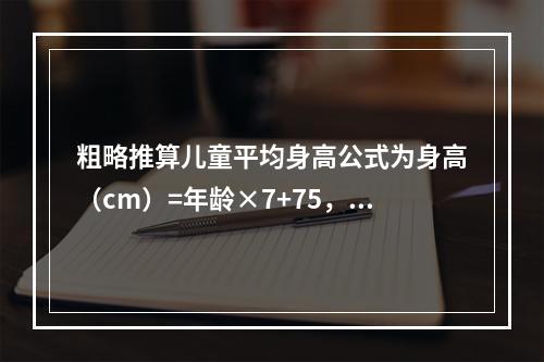 粗略推算儿童平均身高公式为身高（cm）=年龄×7+75，多少