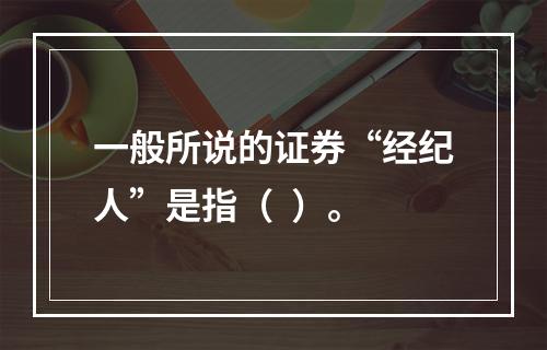 一般所说的证券“经纪人”是指（  ）。