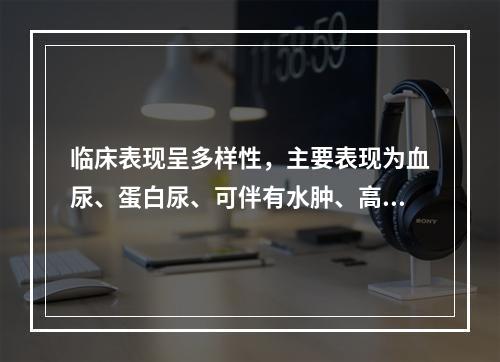 临床表现呈多样性，主要表现为血尿、蛋白尿、可伴有水肿、高血压