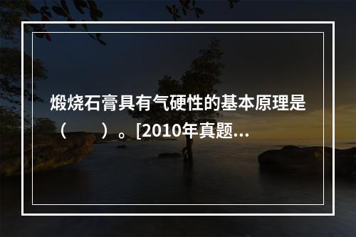 煅烧石膏具有气硬性的基本原理是（　　）。[2010年真题]