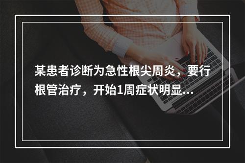 某患者诊断为急性根尖周炎，要行根管治疗，开始1周症状明显缓解