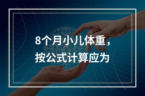 8个月小儿体重，按公式计算应为