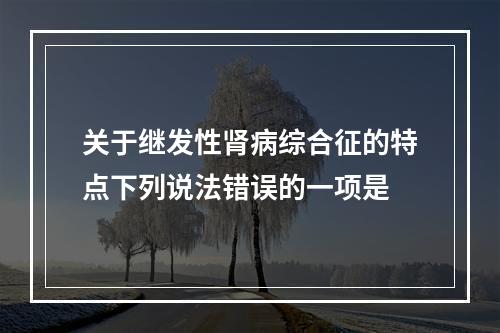 关于继发性肾病综合征的特点下列说法错误的一项是