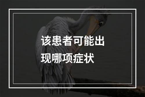 该患者可能出现哪项症状