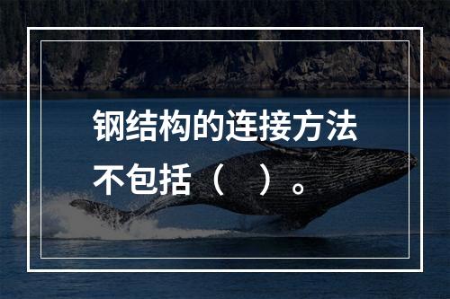 钢结构的连接方法不包括（　）。